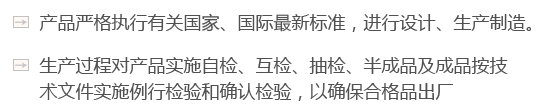 產(chǎn)品嚴(yán)格執(zhí)行有關(guān)國家、國際最新標(biāo)準(zhǔn)，進行設(shè)計、生產(chǎn)制造。